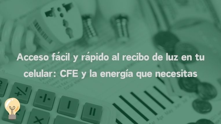 Acceso fácil y rápido al recibo de luz en tu celular: CFE y la energía que necesitas