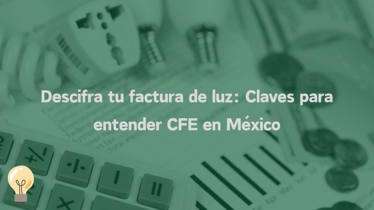 Descifra tu factura de luz: Claves para entender CFE en México