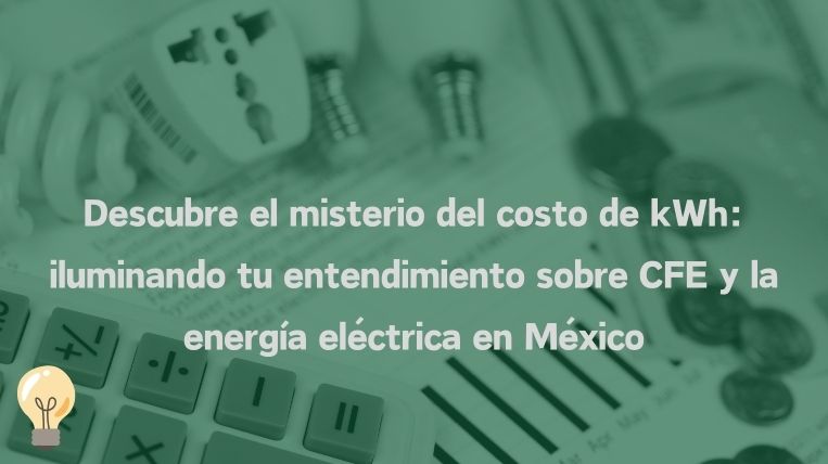 Descubre el misterio del costo de kWh: iluminando tu entendimiento sobre CFE y la energía eléctrica en México
