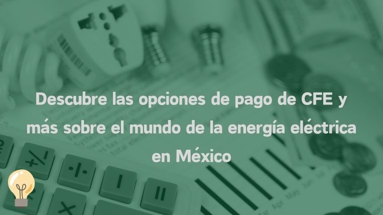 Descubre las opciones de pago de CFE y más sobre el mundo de la energía eléctrica en México