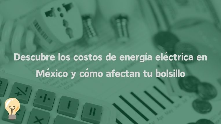 Descubre los costos de energía eléctrica en México y cómo afectan tu bolsillo
