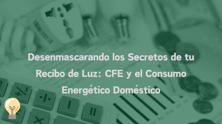 Desenmascarando los Secretos de tu Recibo de Luz: CFE y el Consumo Energético Doméstico