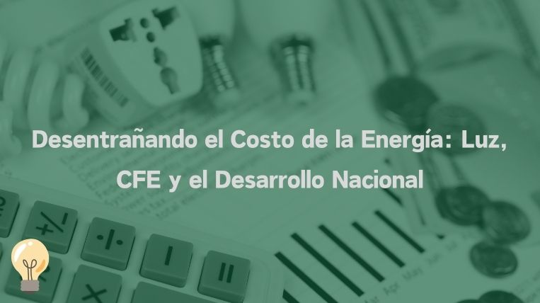 Desentrañando el Costo de la Energía: Luz, CFE y el Desarrollo Nacional