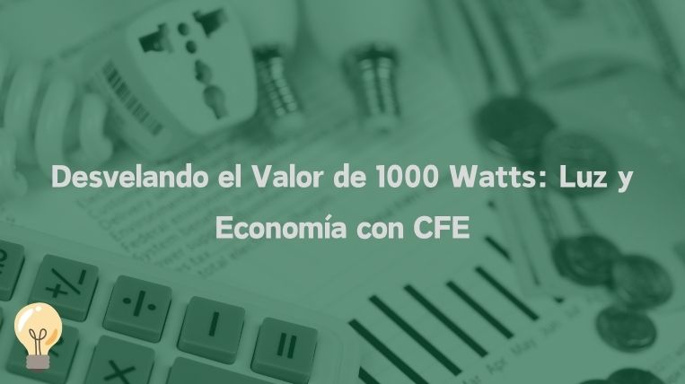 Desvelando el Valor de 1000 Watts: Luz y Economía con CFE
