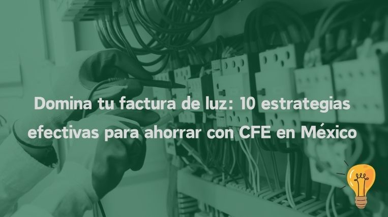 Domina tu factura de luz: 10 estrategias efectivas para ahorrar con CFE en México