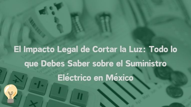 El Impacto Legal de Cortar la Luz: Todo lo que Debes Saber sobre el Suministro Eléctrico en México