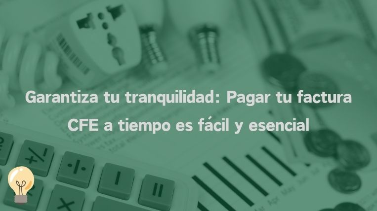 Garantiza tu tranquilidad: Pagar tu factura CFE a tiempo es fácil y esencial