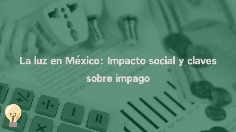 La luz en México: Impacto social y claves sobre impago