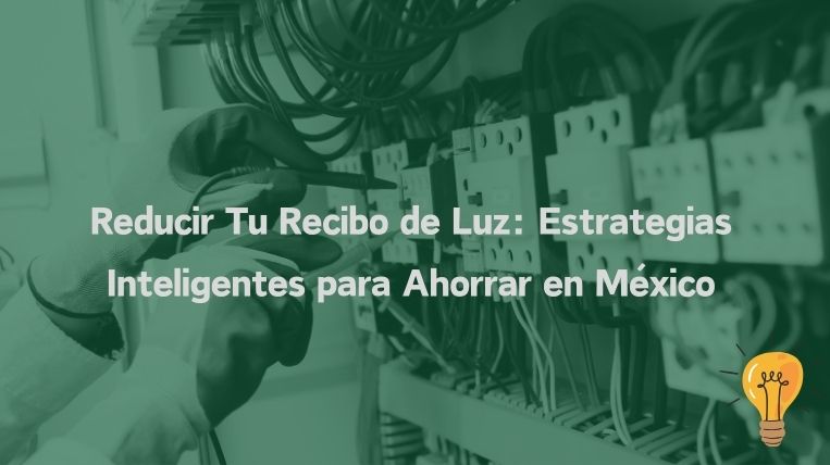 Reducir Tu Recibo de Luz: Estrategias Inteligentes para Ahorrar en México