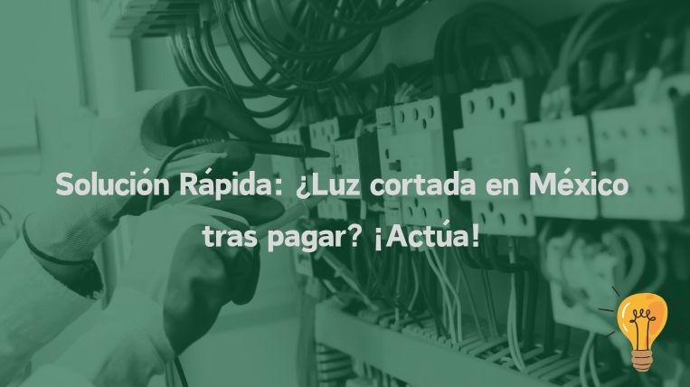 Solución Rápida: ¿Luz cortada en México tras pagar? ¡Actúa!