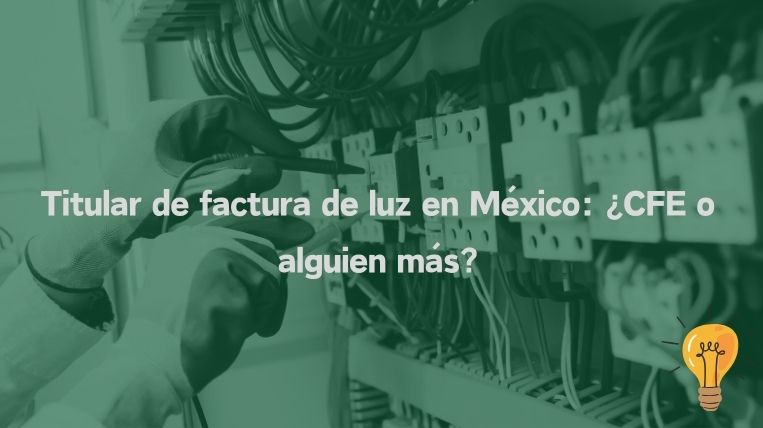 Titular de factura de luz en México: ¿CFE o alguien más?