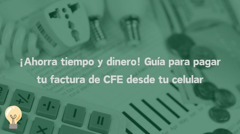 ¡Ahorra tiempo y dinero! Guía para pagar tu factura de CFE desde tu celular