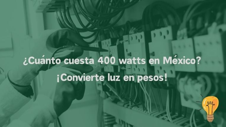 ¿Cuánto cuesta 400 watts en México? ¡Convierte luz en pesos!