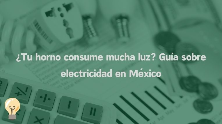¿Tu horno consume mucha luz? Guía sobre electricidad en México